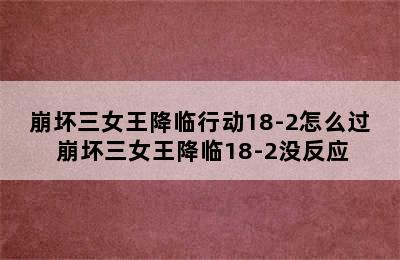 崩坏三女王降临行动18-2怎么过 崩坏三女王降临18-2没反应